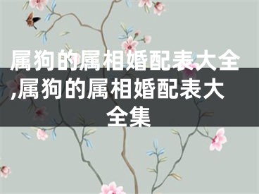 属狗的属相婚配表大全,属狗的属相婚配表大全集