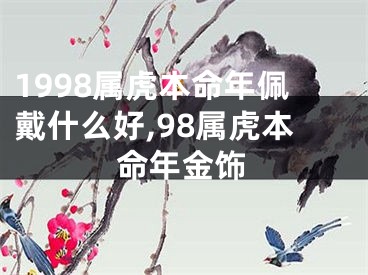 1998属虎本命年佩戴什么好,98属虎本命年金饰