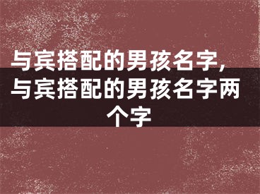 与宾搭配的男孩名字,与宾搭配的男孩名字两个字