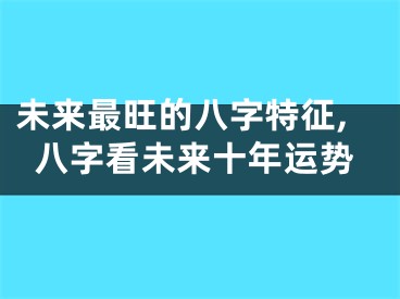 未来最旺的八字特征,八字看未来十年运势