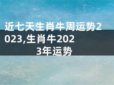 近七天生肖牛周运势2023,生肖牛2023年运势