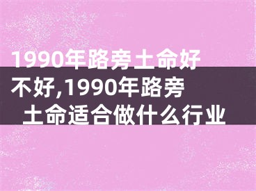 1990年路旁土命好不好,1990年路旁土命适合做什么行业