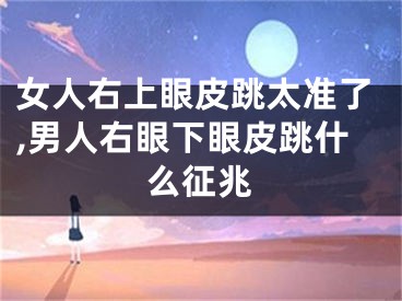 女人右上眼皮跳太准了,男人右眼下眼皮跳什么征兆