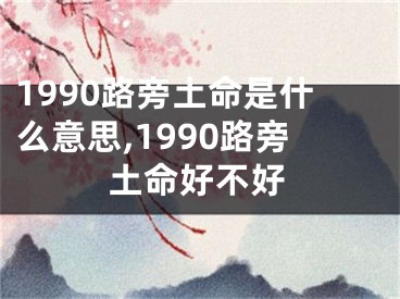 1990路旁土命是什么意思,1990路旁土命好不好