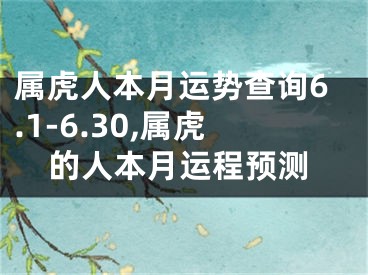 属虎人本月运势查询6.1-6.30,属虎的人本月运程预测