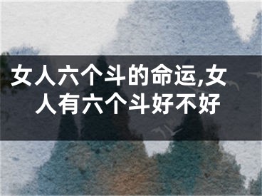 女人六个斗的命运,女人有六个斗好不好