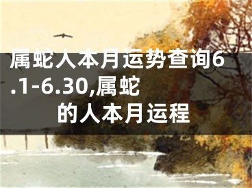 属蛇人本月运势查询6.1-6.30,属蛇的人本月运程