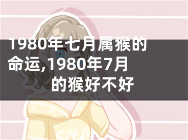 1980年七月属猴的命运,1980年7月的猴好不好