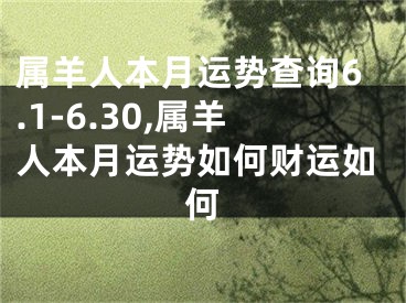 属羊人本月运势查询6.1-6.30,属羊人本月运势如何财运如何