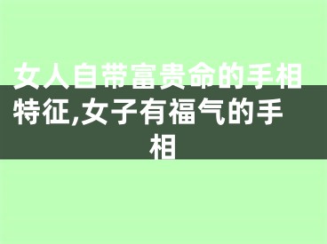 女人自带富贵命的手相特征,女子有福气的手相