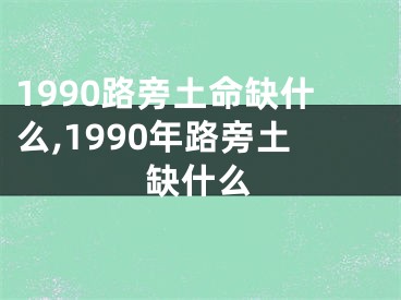 1990路旁土命缺什么,1990年路旁土缺什么