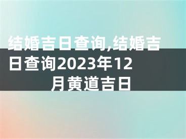 结婚吉日查询,结婚吉日查询2023年12月黄道吉日