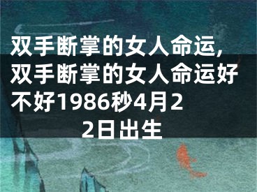 双手断掌的女人命运,双手断掌的女人命运好不好1986秒4月22日出生