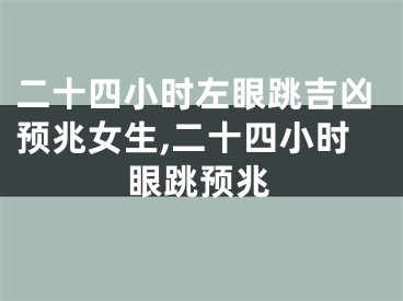 二十四小时左眼跳吉凶预兆女生,二十四小时眼跳预兆