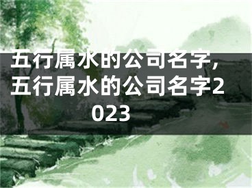 五行属水的公司名字,五行属水的公司名字2023