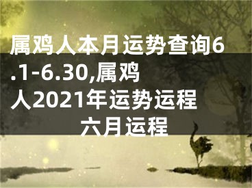 属鸡人本月运势查询6.1-6.30,属鸡人2021年运势运程六月运程