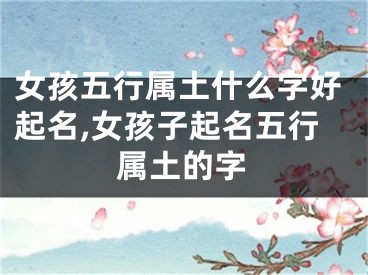 女孩五行属土什么字好起名,女孩子起名五行属土的字