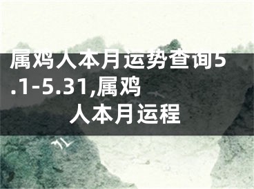 属鸡人本月运势查询5.1-5.31,属鸡人本月运程