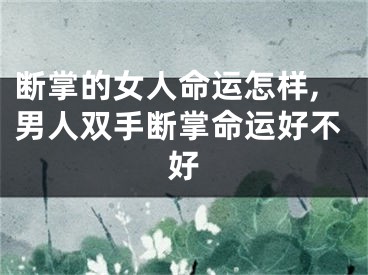 断掌的女人命运怎样,男人双手断掌命运好不好