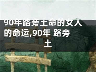 90年路旁土命的女人的命运,90年 路旁土