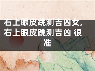 右上眼皮跳测吉凶女,右上眼皮跳测吉凶 很准