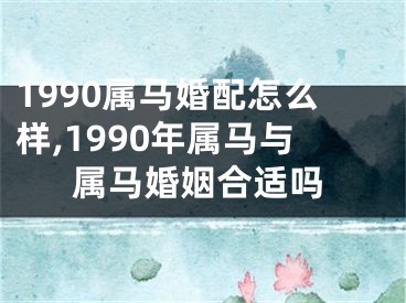 1990属马婚配怎么样,1990年属马与属马婚姻合适吗