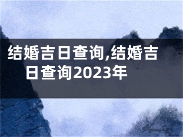 结婚吉日查询,结婚吉日查询2023年