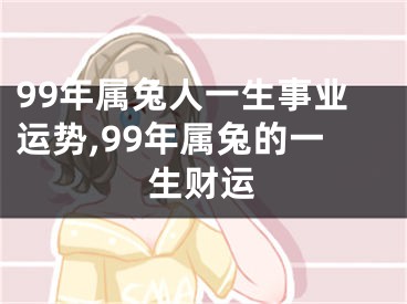 99年属兔人一生事业运势,99年属兔的一生财运