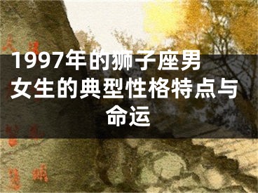 1997年的狮子座男女生的典型性格特点与命运