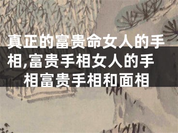 真正的富贵命女人的手相,富贵手相女人的手相富贵手相和面相