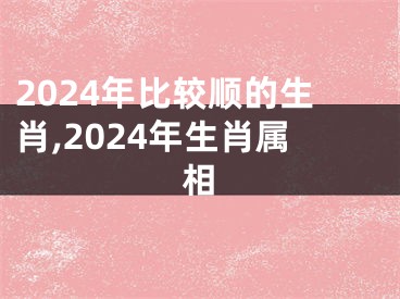 2024年比较顺的生肖,2024年生肖属相