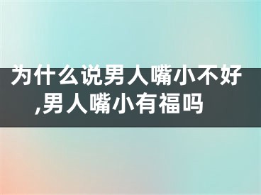 为什么说男人嘴小不好,男人嘴小有福吗