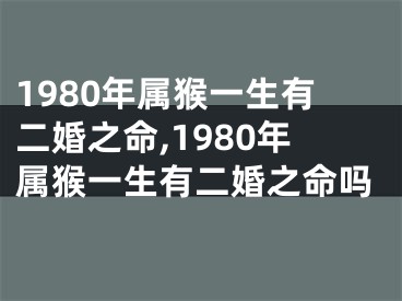 1980年属猴一生有二婚之命,1980年属猴一生有二婚之命吗