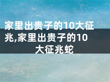 家里出贵子的10大征兆,家里出贵子的10大征兆蛇