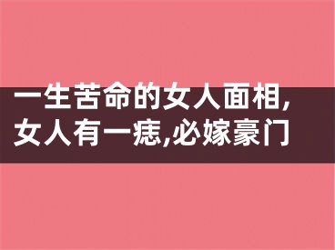 一生苦命的女人面相,女人有一痣,必嫁豪门