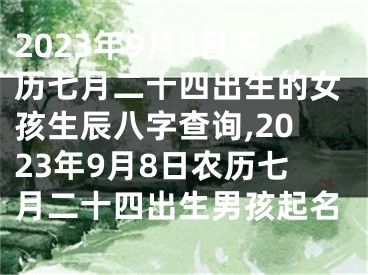 2023年9月8日农历七月二十四出生的女孩生辰八字查询,2023年9月8日农历七月二十四出生男孩起名