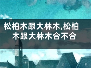 松柏木跟大林木,松柏木跟大林木合不合