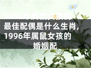 1996年属鼠女孩的最佳配偶是什么生肖,1996年属鼠女孩的婚姻配