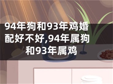 94年狗和93年鸡婚配好不好,94年属狗和93年属鸡