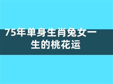 75年单身生肖兔女一生的桃花运