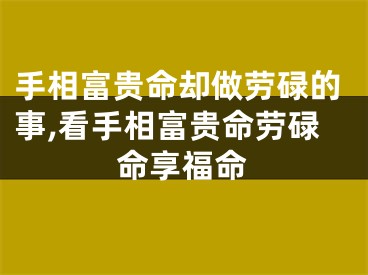 手相富贵命却做劳碌的事,看手相富贵命劳碌命享福命