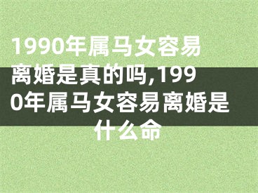 1990年属马女容易离婚是真的吗,1990年属马女容易离婚是什么命