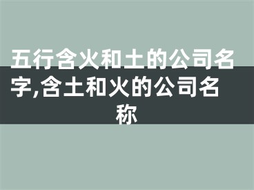 五行含火和土的公司名字,含土和火的公司名称