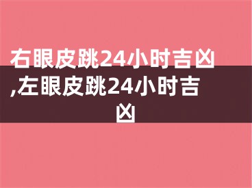 右眼皮跳24小时吉凶,左眼皮跳24小时吉凶