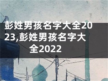 彭姓男孩名字大全2023,彭姓男孩名字大全2022