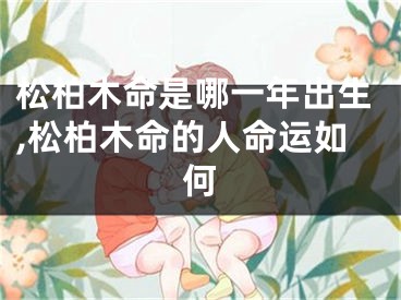 松柏木命是哪一年出生,松柏木命的人命运如何