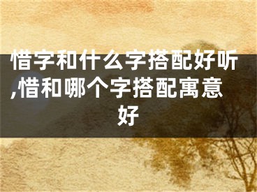 惜字和什么字搭配好听,惜和哪个字搭配寓意好