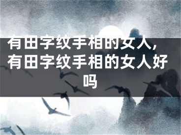 有田字纹手相的女人,有田字纹手相的女人好吗