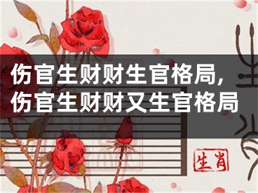 伤官生财财生官格局,伤官生财财又生官格局