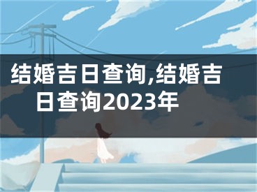 结婚吉日查询,结婚吉日查询2023年